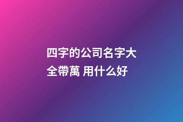 四字的公司名字大全帶萬 用什么好-第1張-公司起名-玄機派